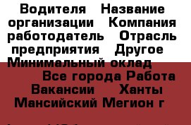 Водителя › Название организации ­ Компания-работодатель › Отрасль предприятия ­ Другое › Минимальный оклад ­ 120 000 - Все города Работа » Вакансии   . Ханты-Мансийский,Мегион г.